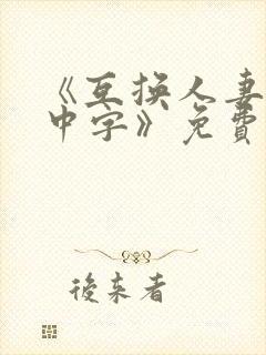 《互换人妻hd中字》免费