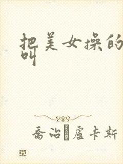 把美女操的嗷嗷叫
