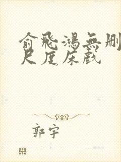 俞飞鸿无删减大尺度床戏