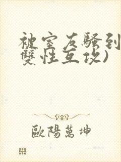 被室友骚到了(双性互攻)