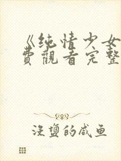 《纯情少女》免费观看完整版动漫