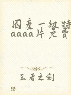 国产一级特黄aaaaa片免费