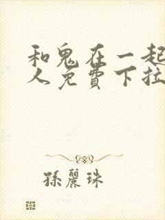 和鬼在一起的男人免费下拉式漫画