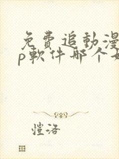 免费追动漫app软件哪个好