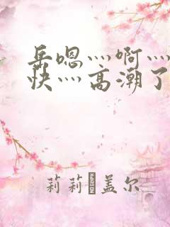 岳嗯灬啊灬啊灬快灬高潮了视频