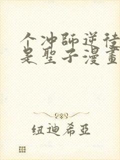 个冲师逆徒才不是圣子漫画免费资源