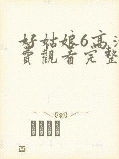 好姑娘6高清免费观看完整版