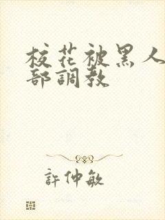 校花被黑人俱乐部调教