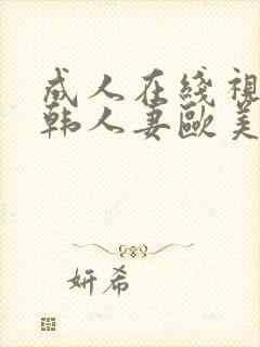 成人在线视频日韩人妻欧美