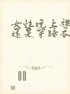 女性晚上裸睡好还是穿睡衣好