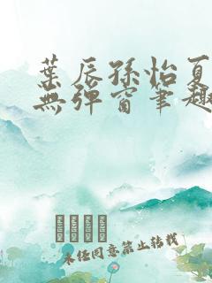 叶辰孙怡夏若雪无弹窗笔趣阁全文免费阅读