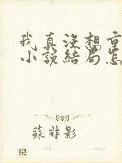 我真没想重生啊小说结局怎么样