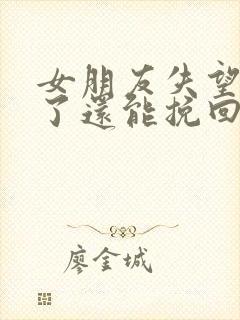 女朋友失望攒够了还能挽回吗