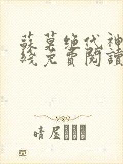 苏莫绝代神主在线免费阅读