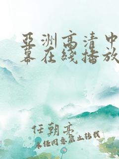 亚洲高清中文字幕在线播放视频