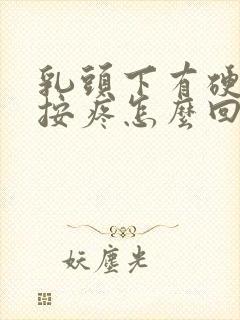 乳头下有硬块一按疼怎么回事