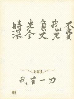 时光负我不负情深全文免费阅读