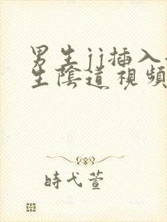 男生jj插入女生阴道视频