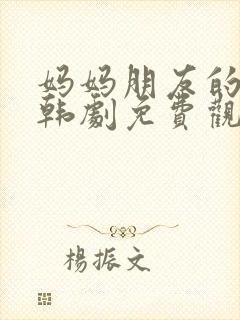 妈妈朋友的儿子韩剧免费观看