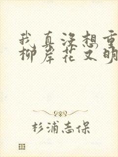 我真没想重生啊柳岸花又明免费小说