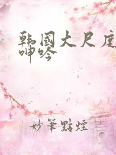 韩国大尺度床戏呻吟