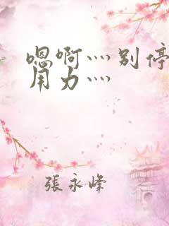 嗯啊灬别停啊灬用力灬