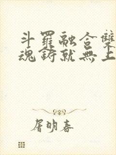 斗罗融合双生武魂铸就无上剑体