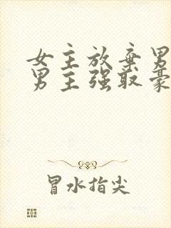 女主放弃男主后男主强取豪夺