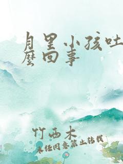 月里小孩吐奶怎么回事