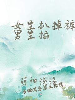 女生扒掉裤子让男生插