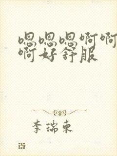 嗯嗯嗯啊啊啊啊啊好舒服