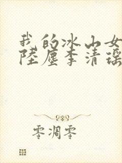 我的冰山女总裁陆尘李清瑶免费