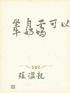 坐月子可以喝甜牛奶吗