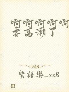 啊啊啊啊啊好爽要高潮了