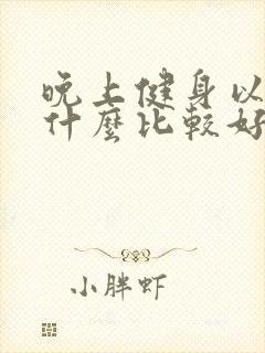 晚上健身以后吃什么比较好