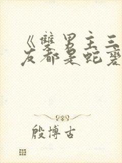 《双男主三个室友都是蛇变的》