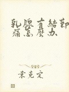 乳腺有结节乳痛痛怎么办