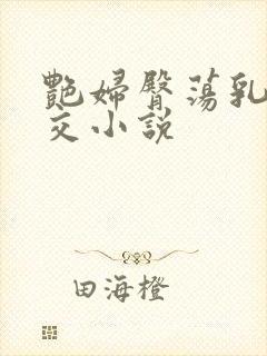 艳妇臀荡乳欲伦交小说