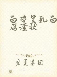 白带呈乳白色豆腐渣状