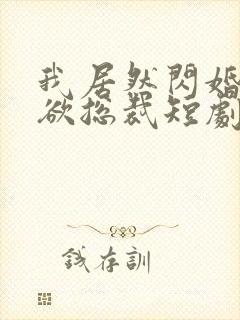 我居然闪婚了禁欲总裁短剧