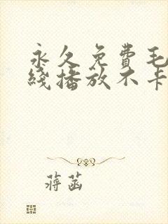 永久免费毛片在线播放不卡