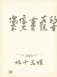 偶像女友的堕落季免费观看全集动漫