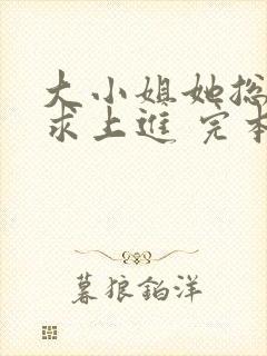 大小姐她总是不求上进 完本