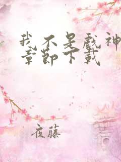 我不是戏神最新章节下载