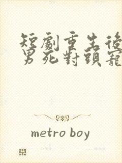 短剧重生后被渣男死对头宠上天在线