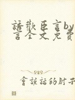 诱欢臣言by臣言全文免费阅读笔趣阁