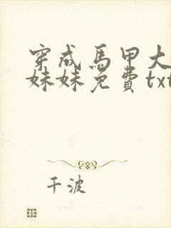 穿成马甲大佬的妹妹免费txt下载