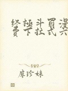 终极斗罗漫画免费下拉式六漫画