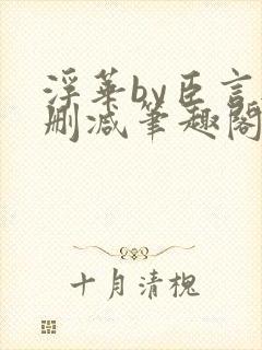 浮华by臣言无删减笔趣阁最新章节列表