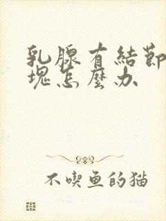 乳腺有结节有肿块怎么办